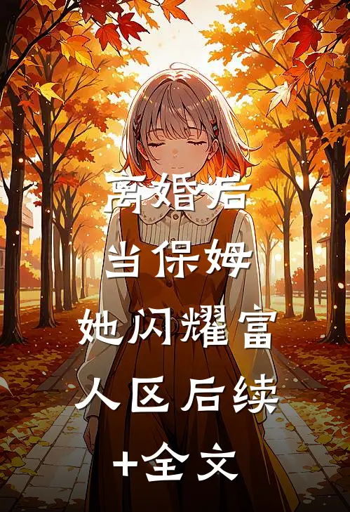 离婚后当保姆，她闪耀富人区后续+全文
