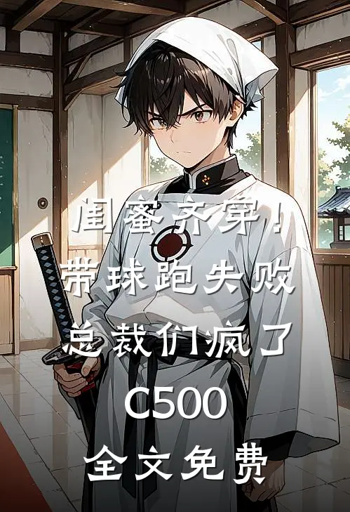 闺蜜齐穿！带球跑失败总裁们疯了C500全文免费
