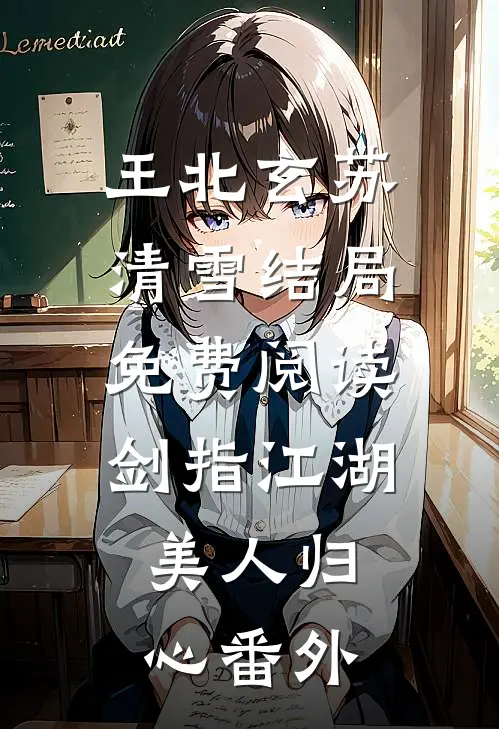 王北玄苏清雪结局免费阅读剑指江湖，美人归心番外
