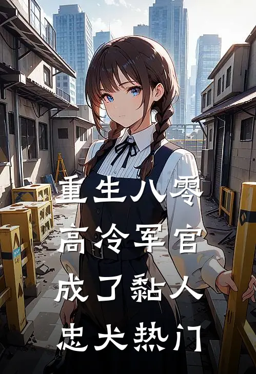 重生八零：高冷军官成了黏人忠犬热门
