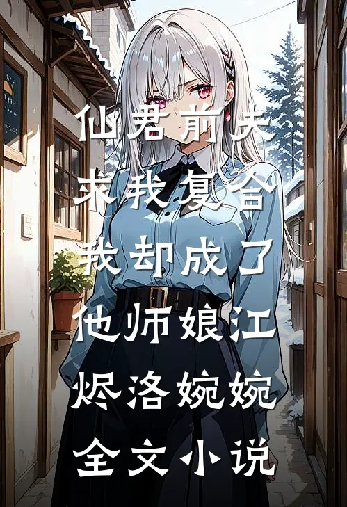仙君前夫求我复合，我却成了他师娘江烬洛婉婉全文小说