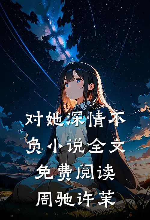 对她深情不负小说全文免费阅读周驰许茉