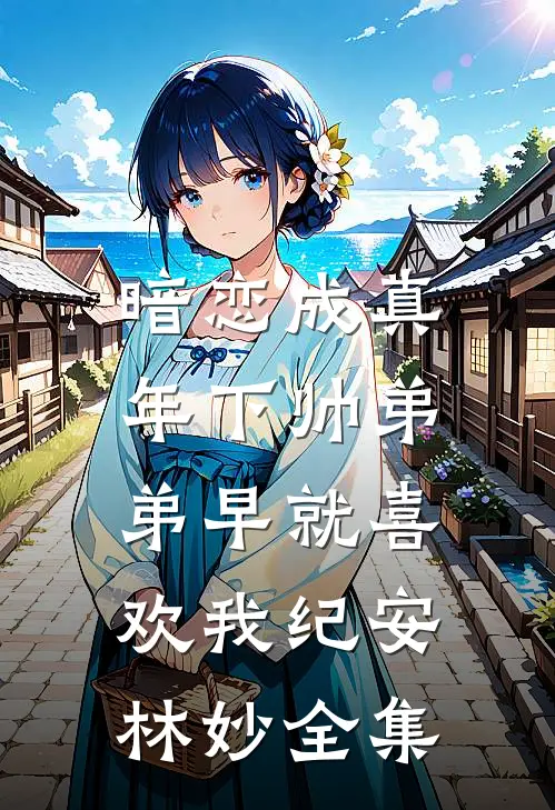暗恋成真：年下帅弟弟早就喜欢我纪安林妙全集