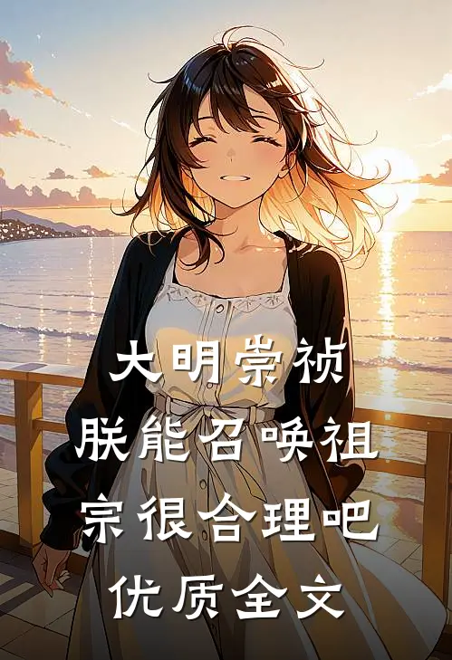 大明崇祯：朕能召唤祖宗很合理吧优质全文