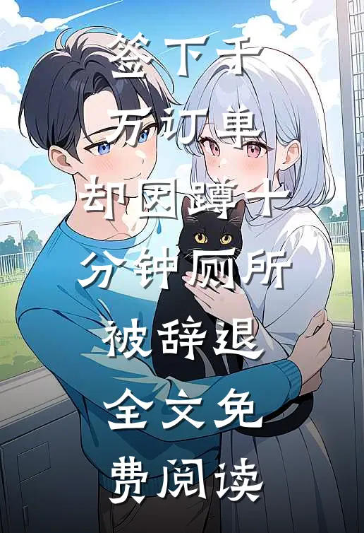 签下千万订单，却因蹲十分钟厕所被辞退全文免费阅读