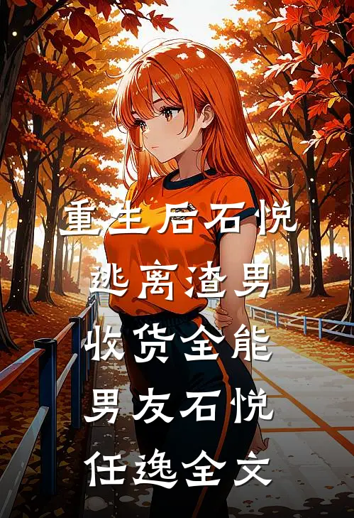 重生后石悦逃离渣男收货全能男友石悦任逸全文
