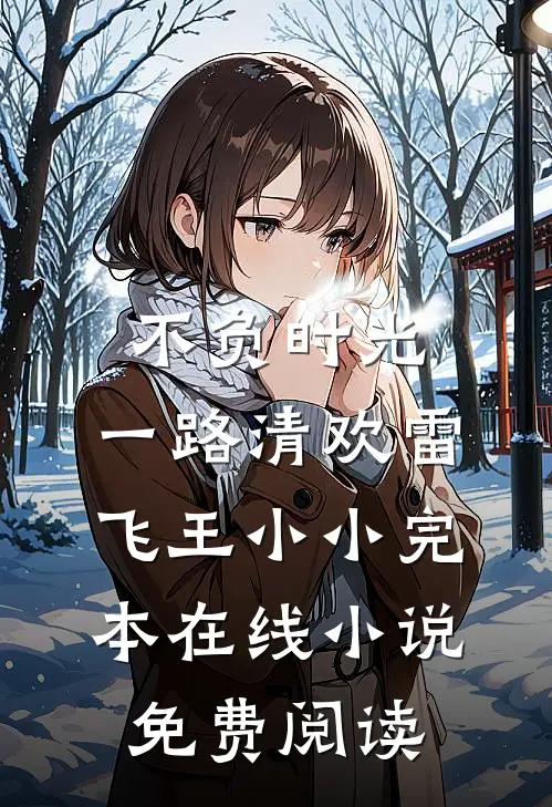 不负时光，一路清欢雷飞王小小完本在线小说免费阅读