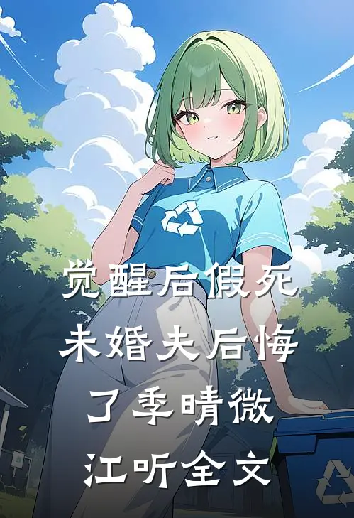 觉醒后假死，未婚夫后悔了季晴微江听全文