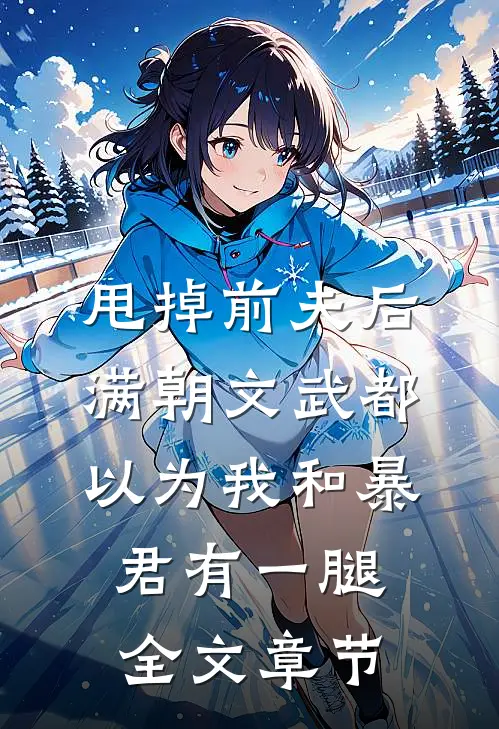 甩掉前夫后，满朝文武都以为我和暴君有一腿全文章节