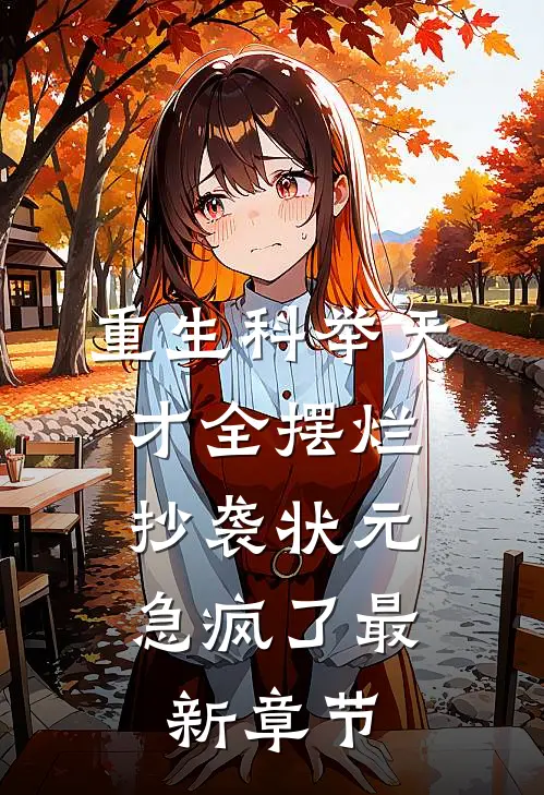 重生科举天才全摆烂，抄袭状元急疯了最新章节