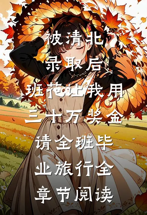 被清北录取后，班花让我用三十万奖金请全班毕业旅行全章节阅读