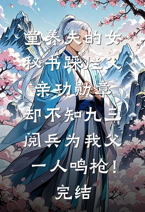 童养夫的女秘书踩烂父亲功勋章，却不知九三阅兵为我父一人鸣枪！完结