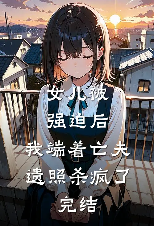 女儿被强迫后，我端着亡夫遗照杀疯了。完结