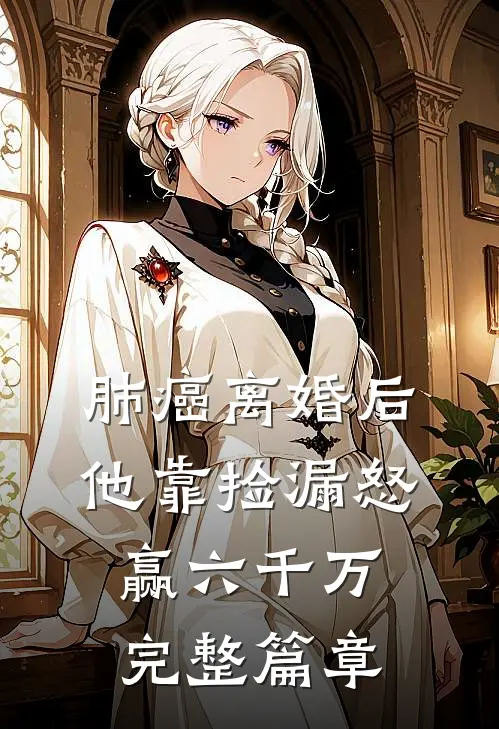 肺癌离婚后，他靠捡漏怒赢六千万完整篇章