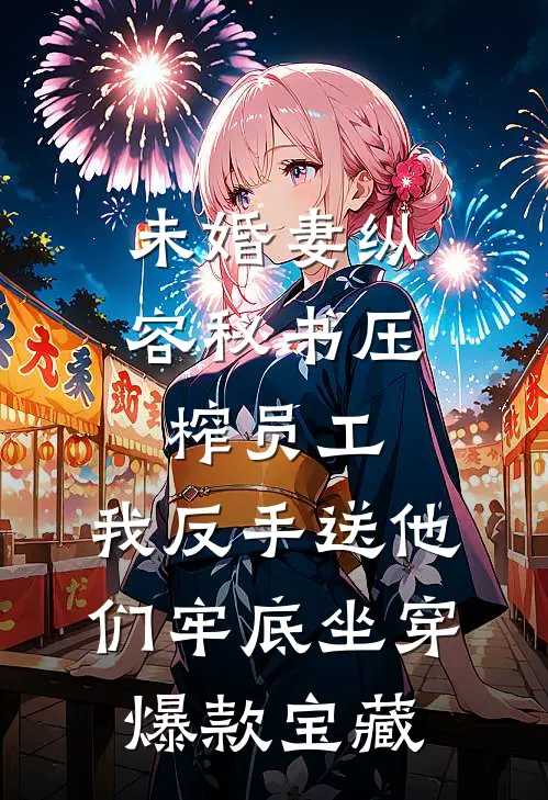 未婚妻纵容秘书压榨员工，我反手送他们牢底坐穿爆款宝藏