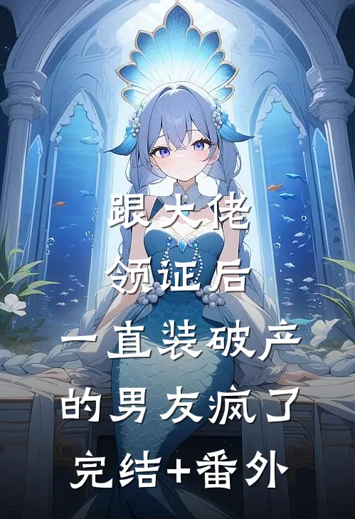 跟大佬领证后，一直装破产的男友疯了完结+番外