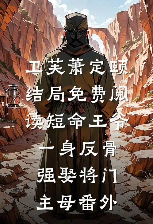 卫芙萧定颐结局免费阅读短命王爷一身反骨，强娶将门主母番外