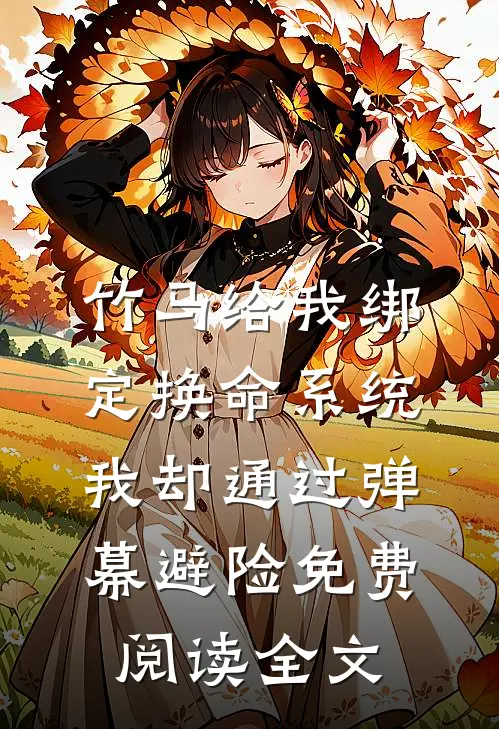 竹马给我绑定换命系统，我却通过弹幕避险免费阅读全文
