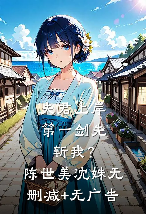 夫君上岸第一剑先斩我？陈世美沈姝无删减+无广告