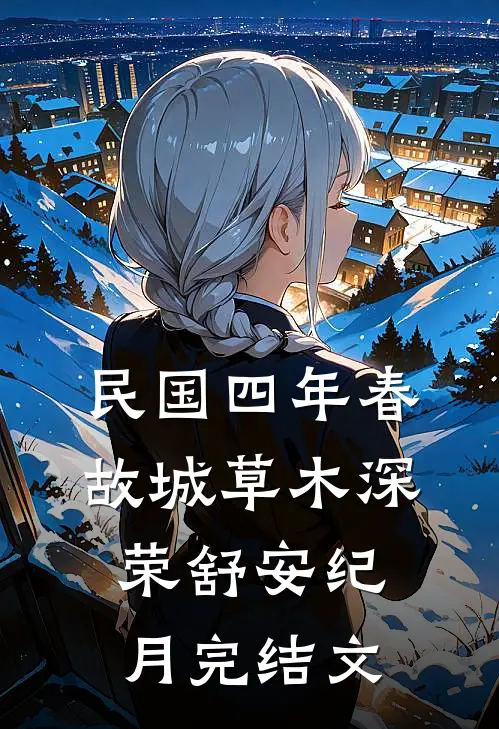 民国四年春，故城草木深荣舒安纪月完结文
