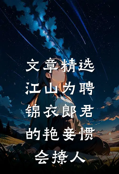 文章精选江山为聘：锦衣郎君的艳妾惯会撩人