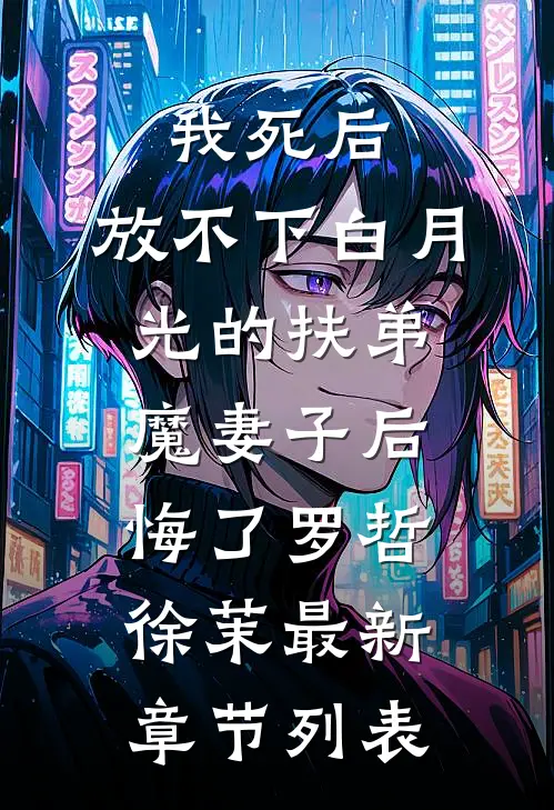 我死后，放不下白月光的扶弟魔妻子后悔了罗哲徐茉最新章节列表