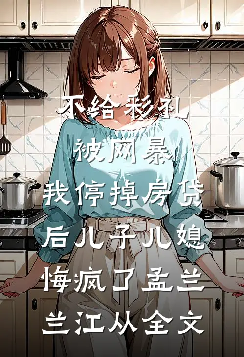 不给彩礼被网暴，我停掉房贷后儿子儿媳悔疯了孟兰兰江从全文