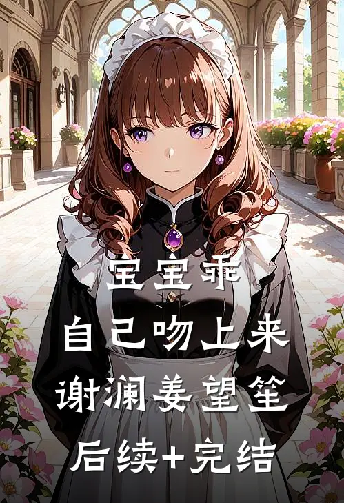 宝宝乖，自己吻上来谢澜姜望笙后续+完结