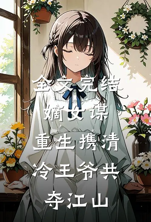 全文完结嫡女谋：重生携清冷王爷共夺江山
