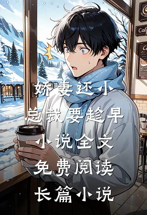 娇妻还小,总裁要趁早小说全文免费阅读长篇小说