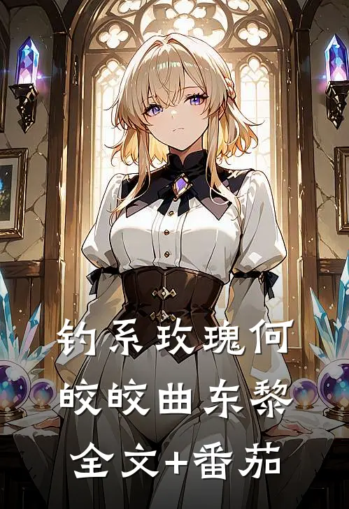 钓系玫瑰何皎皎曲东黎全文+番茄