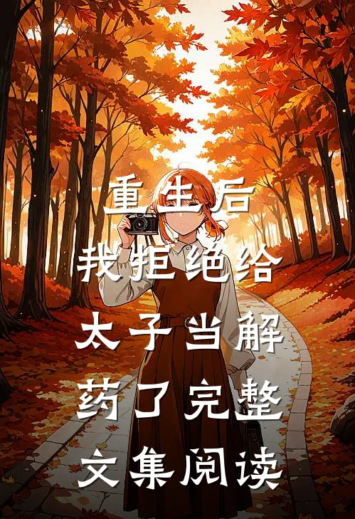 重生后，我拒绝给太子当解药了完整文集阅读