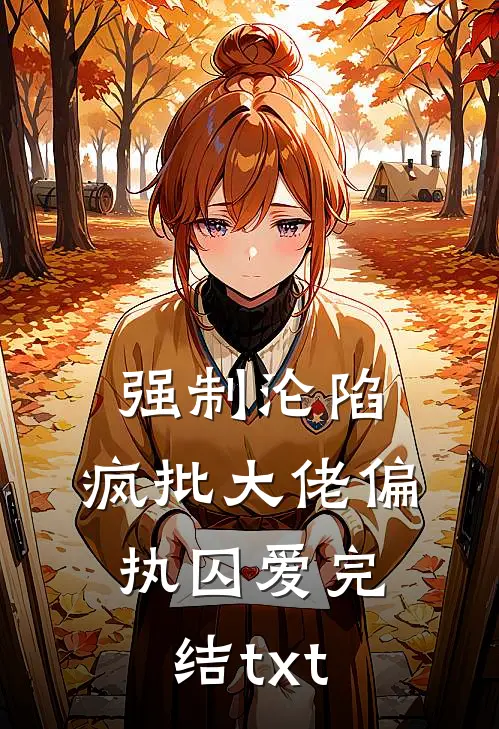 强制沦陷：疯批大佬偏执囚爱完结txt