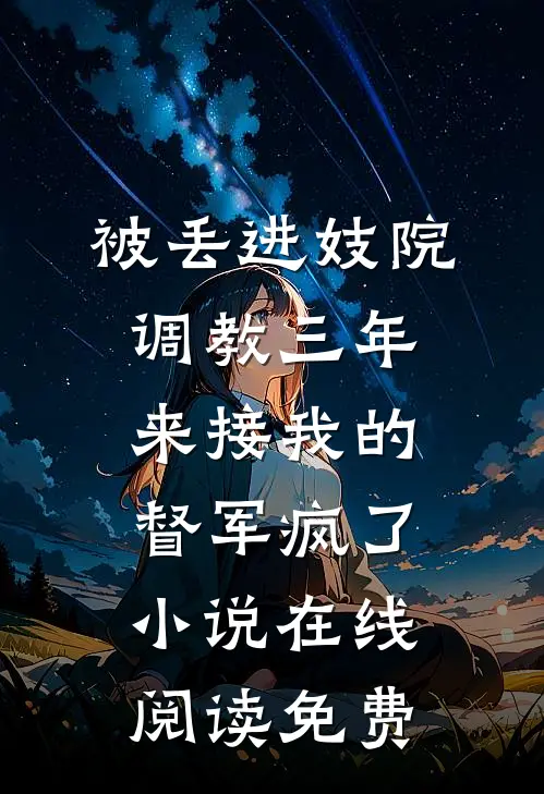 被丢进妓院调教三年，来接我的督军疯了小说在线阅读免费