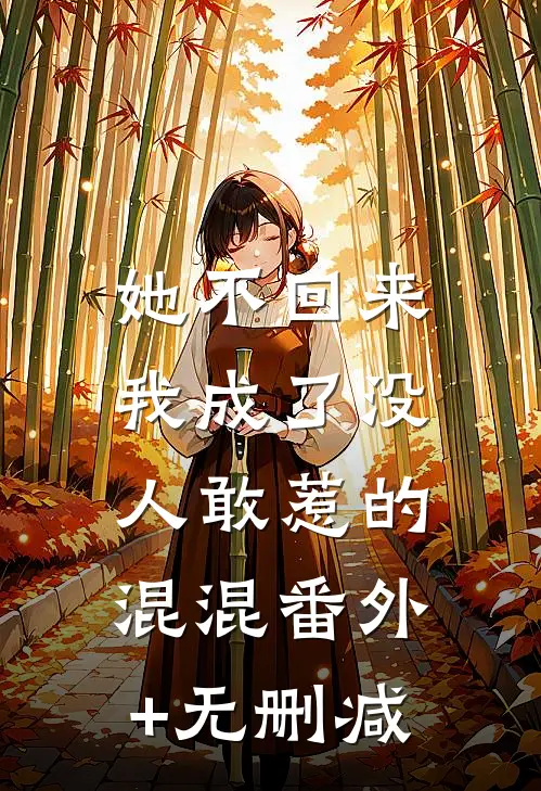 她不回来，我成了没人敢惹的混混番外+无删减