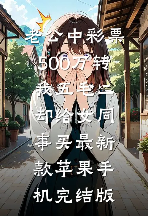 老公中彩票500万转我五毛二，却给女同事买最新款苹果手机完结版