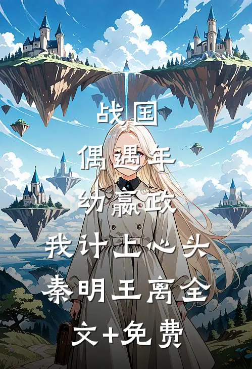 战国：偶遇年幼嬴政，我计上心头秦明王离全文+免费