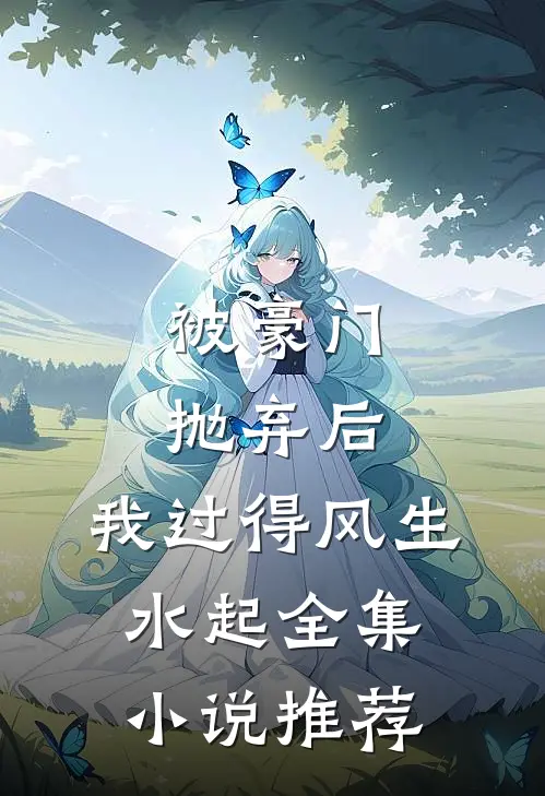 被豪门抛弃后，我过得风生水起全集小说推荐