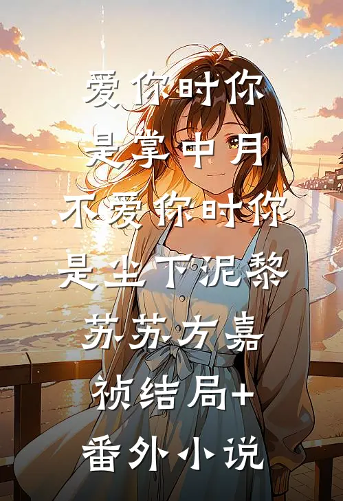 爱你时你是掌中月，不爱你时你是尘下泥黎苏苏方嘉祯结局+番外小说