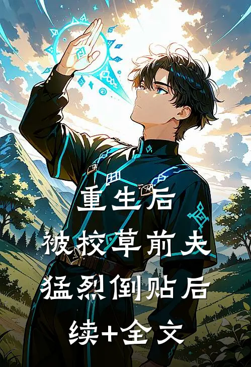 重生后，被校草前夫猛烈倒贴后续+全文