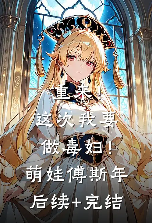 重来！这次我要做毒妇！萌娃傅斯年后续+完结