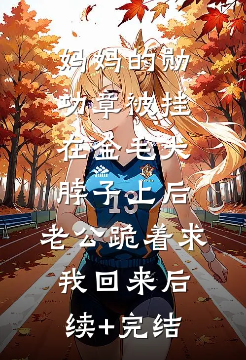 妈妈的勋功章被挂在金毛犬脖子上后，老公跪着求我回来后续+完结