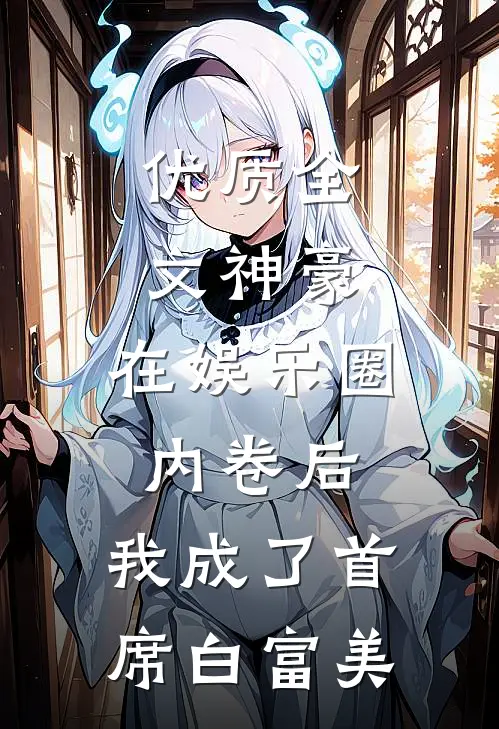 优质全文神豪：在娱乐圈内卷后，我成了首席白富美