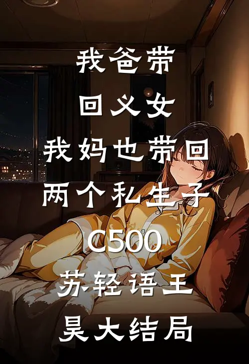 我爸带回义女，我妈也带回两个私生子C500苏轻语王昊大结局