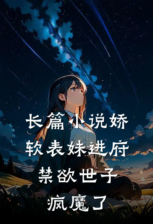 长篇小说娇软表妹进府：禁欲世子疯魔了