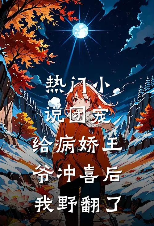热门小说团宠：给病娇王爷冲喜后我野翻了