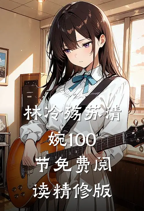 林冷殇苏清婉100节免费阅读精修版