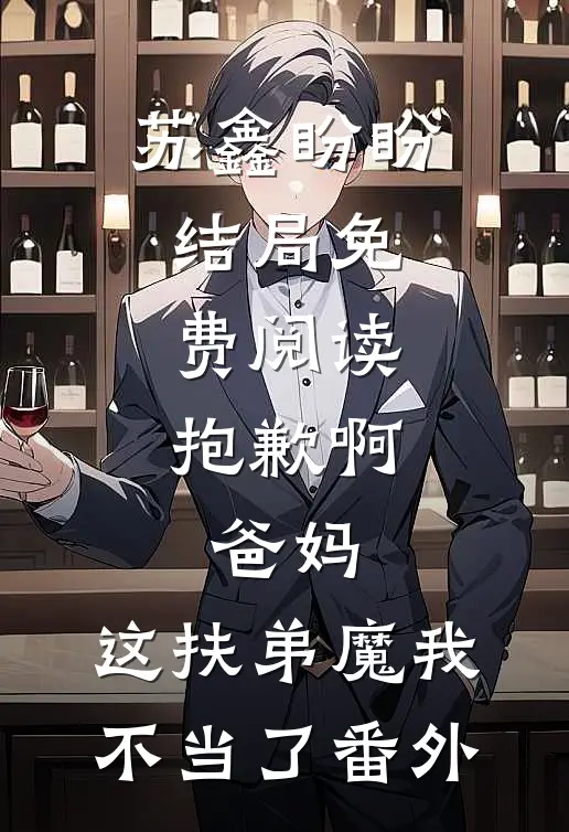 苏鑫盼盼结局免费阅读抱歉啊，爸妈，这扶弟魔我不当了番外