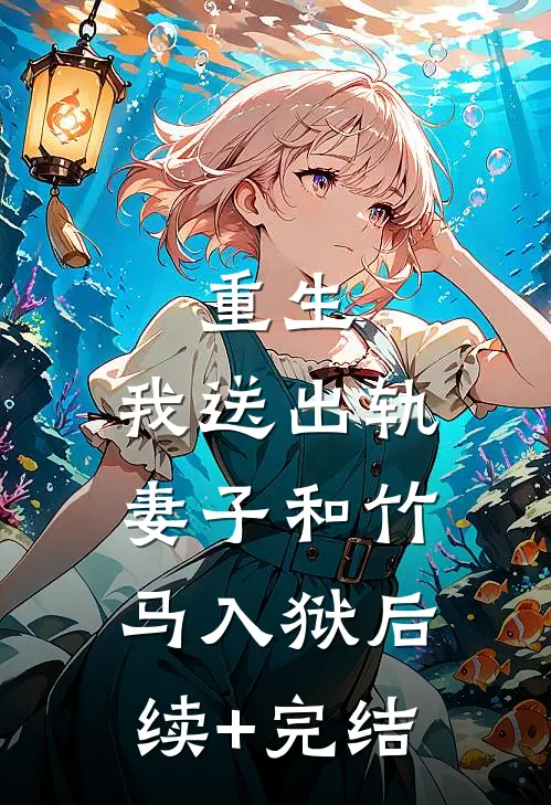 重生，我送出轨妻子和竹马入狱后续+完结