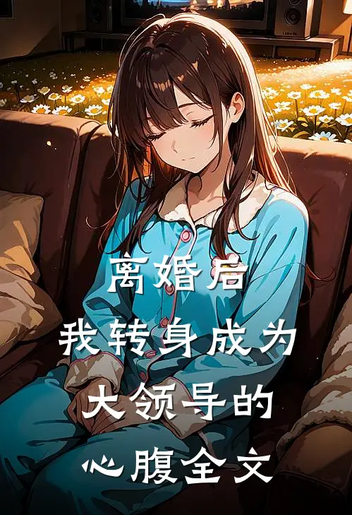 离婚后，我转身成为大领导的心腹全文